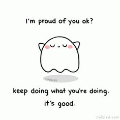 a cartoon character with the caption'i'm proud of you ok? keep doing what you're doing it's good