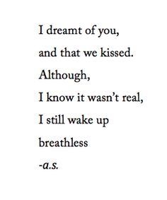 a poem written in black and white with the words i dream of you, and that we kissed