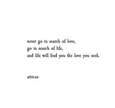 the words are written in black and white on a sheet of paper that says never go in search of love, go in search of life, and life will find you