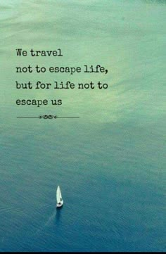 a sailboat in the ocean with a quote on it that reads, we travel not to escape life, but for life not to escape us