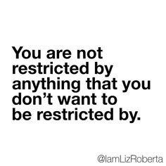 the quote you are not restricted by anything that you don't want to be restricted by