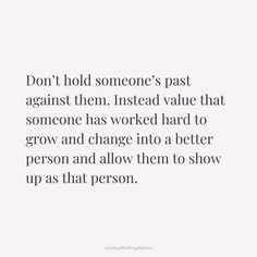 a quote that says don't hold someone's past against them instead value that someone has worked hard to grow and change into a better person and allow them to show up as that person