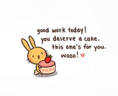 a cartoon rabbit holding a cake with the words good work today you deserves a cake this one's for you woo