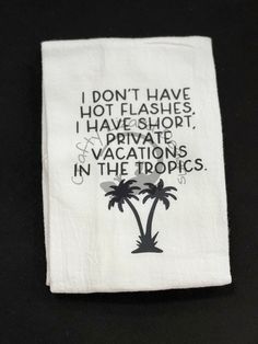 a tea towel with the words i don't have hot flashes, i have short private vacations in the tropics