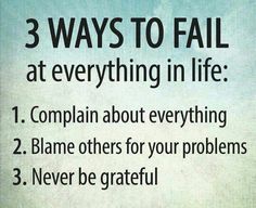 a poster with the words 3 ways to fail at everything in life 1 complian about everything 2 blane others for your problems 3 never be grateful