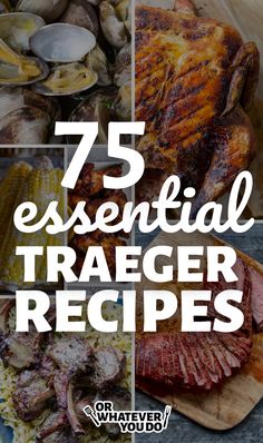 different types of food with the words 75 essential traeger recipes