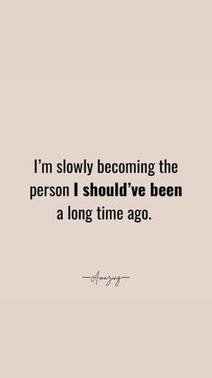 a quote that says i'm slowly becoming the person i should've been a long time ago