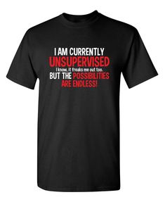 a black t - shirt that says i am currently unsupervised but the possibilities are endless