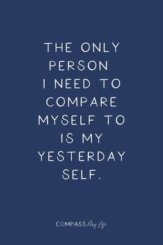 a quote that reads, the only person i need to compare is my everyday self