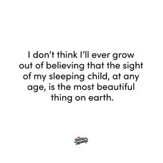 a quote that reads i don't think i'll ever grow out of believing that the sight of my sleeping child, at any age, is the most beautiful thing on earth