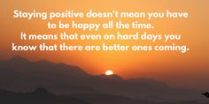 the sun is setting behind mountains with a quote about staying positive doesn't mean you have to be happy all the time