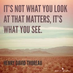 a quote from henry david thoreau about it's not what you look at that matters, it's what you see