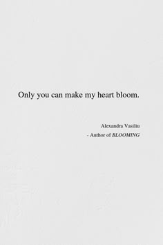 a white wall with a quote on it that says only you can make my heart bloom