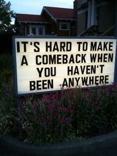 a sign that says it's hard to make a come back when you haven't been anywhere