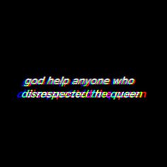 a black background with the words god help anyone who dissempted the queen