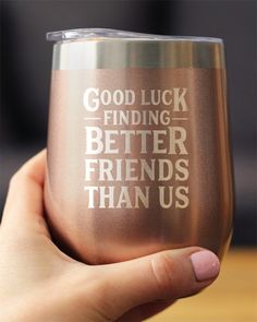 a person holding up a wine glass that says good luck finding better friends than us