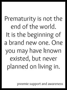 a quote that says, premmatity is not the end of the world it is the beginning of a brand new one