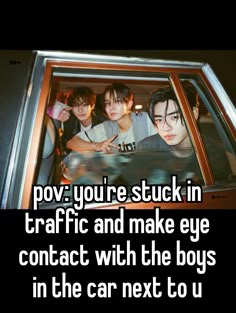 some people sitting in a car with the words pov you're stuck in traffic and make eye contact with the boys in the car next to us