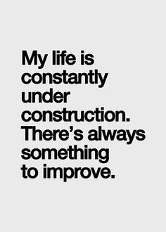 a quote that reads, my life is constantly under construction there's always something to improve