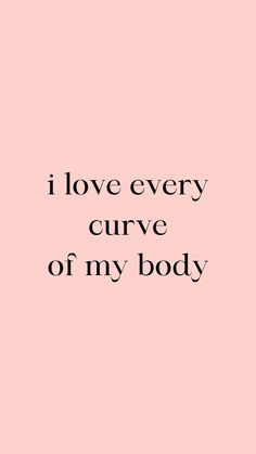 a pink background with the words i love every curve of my body written in black