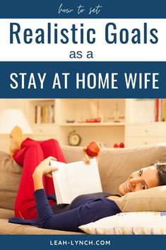 a woman laying on the couch reading a book with text that reads realistic goals as a stay at home wife