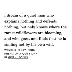 a poem written in black and white with the words i dream of a quiet man who explains nothing and defends nothing