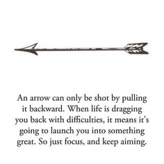 an arrow can only be shot by pulling it backward when life is dragging you back with diffraccies, it means it's going to launch you into something great