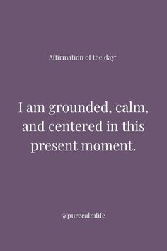 the words affirmation of the day i am grounded, calm, and centered in this present moment