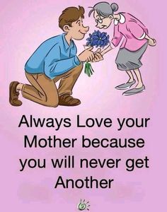 a man kneeling down next to a woman with flowers on her lap and the caption says, always love your mother because you will never get another