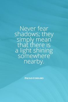 the quote never fear shadows they simply mean that there is a light shining somewhere nearby