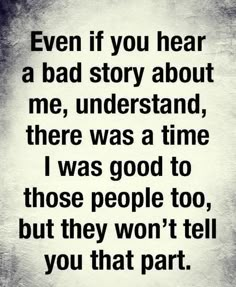 a quote that says, even if you hear a bad story about me, understand there was