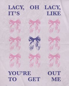 a piece of white paper with pink bows and words that say, lacy, oh lacy like you're out to get me