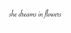 the words she dreams in flowers written on a white background