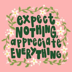 the words expect nothing, appreciate everything on a pink background with white and green flowers