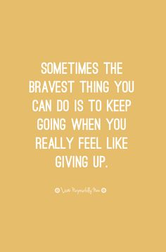 a quote that reads sometimes the braves thing you can do is to keep going when you really feel like giving up