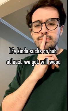 a man with glasses making a hush while holding his finger up to his mouth and the words life kinda sucks'n but at least we got will wood