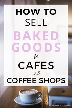 a cup of coffee with the words how to sell baked goods to cafe and coffee shops