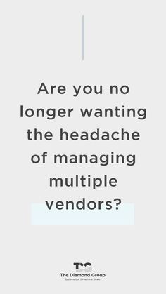 a quote from the diamond group that says are you no longer wanting the headache of managing multiple vendors?