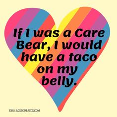 a heart with the words if i was a care bear, i would have a taco on my belly