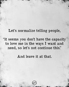 an old black and white photo with the quote let's normalize telling people, it seems you don't have the capacity to love me in the ways i want and need