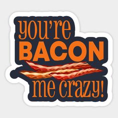 you're bacon me crazy sticker