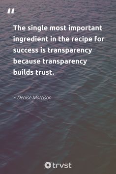 the single most important ingredient in the recipe for success is transparency because it build trust