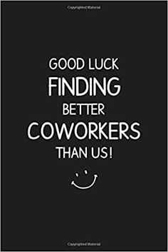 a black and white poster with the words good luck finding better coworkers than us