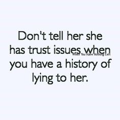 the words don't tell her she has trust issues when you have a history of lying