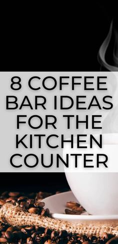 a cup of coffee with steam rising out of it and the words 8 coffee bar ideas for the kitchen counter