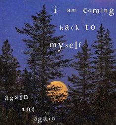 an image of trees with the moon in the background and words above it that say i am coming back to my self again