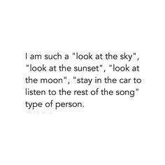 a poem written in black and white with the words i am such a look at the sky, look at the sunset, look at the moon, stay in the car to listen listen to the rest of the song type of person