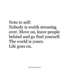 a quote that says not to self nobody is worth stressing over move on, leave people behind and go find yourself the world is yours life goes on