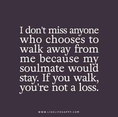 I don't miss anyone who chooses to walk away from me because my soulmate would stay. If you walk, you're not a loss. Losing Your Soulmate Quotes, Losing Your Soulmate, Live Life Happy, My Soulmate, Finding Your Soulmate, Live Life, Relationship Quotes