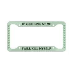 a license plate frame with the words if you honk at me i will kill my self